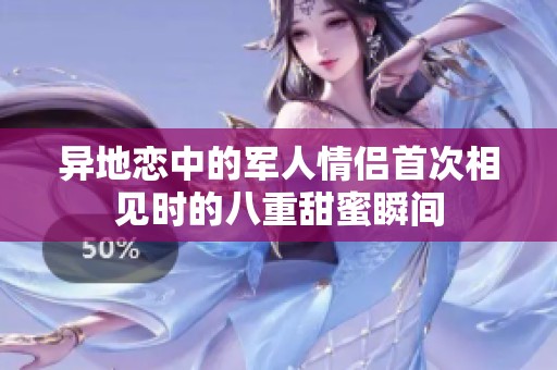 异地恋中的军人情侣首次相见时的八重甜蜜瞬间