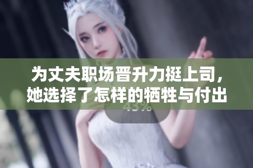 为丈夫职场晋升力挺上司，她选择了怎样的牺牲与付出