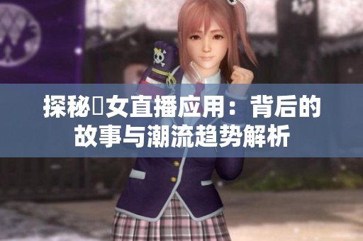 探秘祼女直播应用：背后的故事与潮流趋势解析