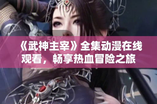 《武神主宰》全集动漫在线观看，畅享热血冒险之旅