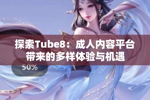 探索Tube8：成人内容平台带来的多样体验与机遇