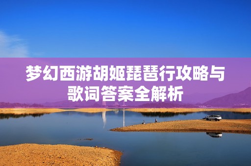 梦幻西游胡姬琵琶行攻略与歌词答案全解析