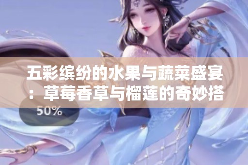 五彩缤纷的水果与蔬菜盛宴：草莓香草与榴莲的奇妙搭配