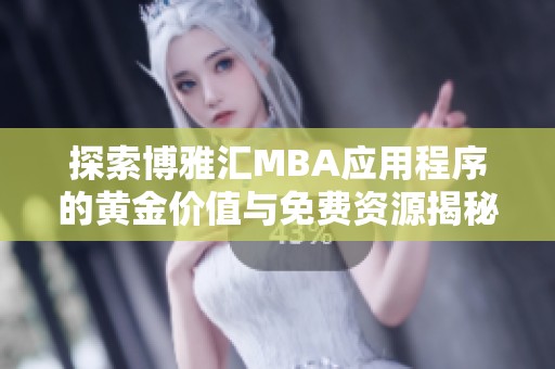 探索博雅汇MBA应用程序的黄金价值与免费资源揭秘