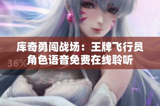 库奇勇闯战场：王牌飞行员角色语音免费在线聆听