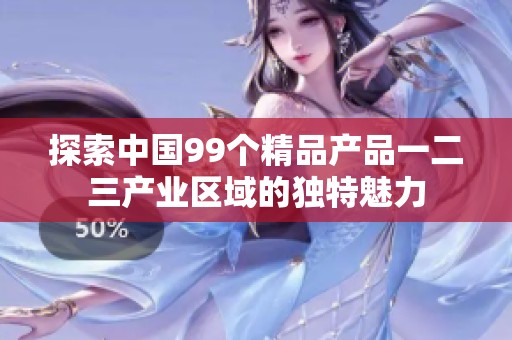 探索中国99个精品产品一二三产业区域的独特魅力