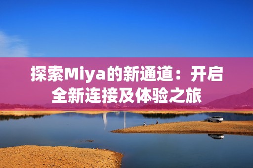 探索Miya的新通道：开启全新连接及体验之旅