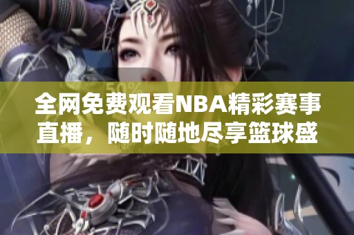 全网免费观看NBA精彩赛事直播，随时随地尽享篮球盛宴