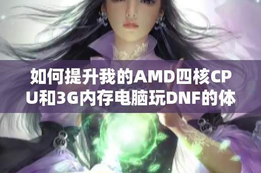 如何提升我的AMD四核CPU和3G内存电脑玩DNF的体验