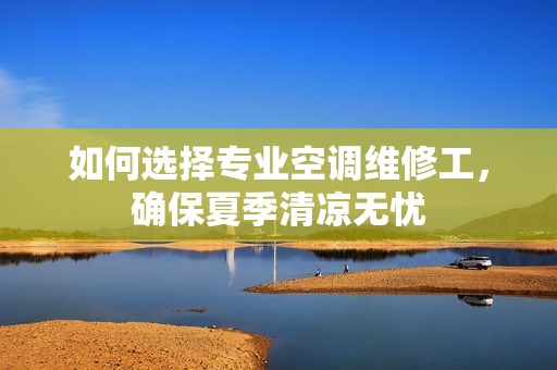 如何选择专业空调维修工，确保夏季清凉无忧