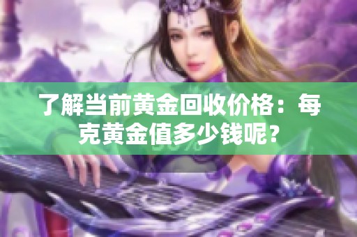 了解当前黄金回收价格：每克黄金值多少钱呢？