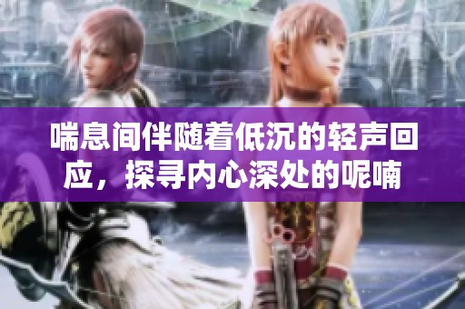 喘息间伴随着低沉的轻声回应，探寻内心深处的呢喃