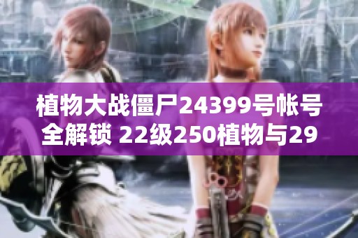 植物大战僵尸24399号帐号全解锁 22级250植物与29个神器满级基因解析