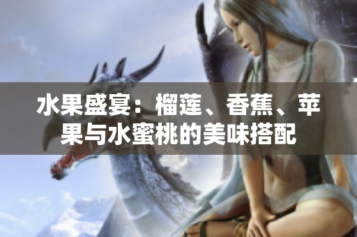 水果盛宴：榴莲、香蕉、苹果与水蜜桃的美味搭配