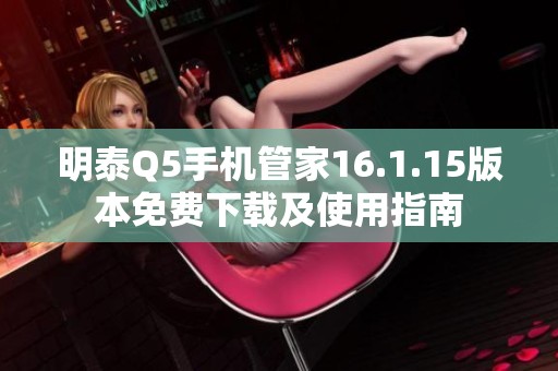 明泰Q5手机管家16.1.15版本免费下载及使用指南