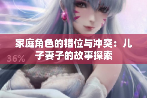 家庭角色的错位与冲突：儿子妻子的故事探索