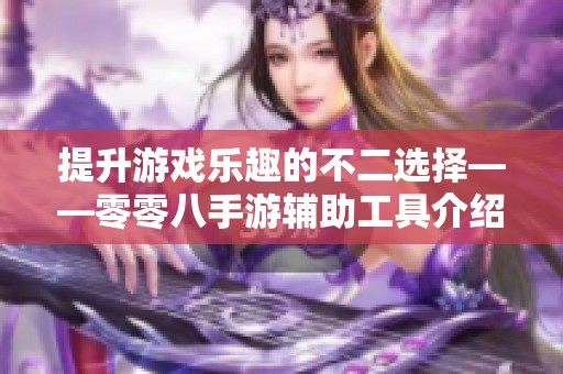 提升游戏乐趣的不二选择——零零八手游辅助工具介绍