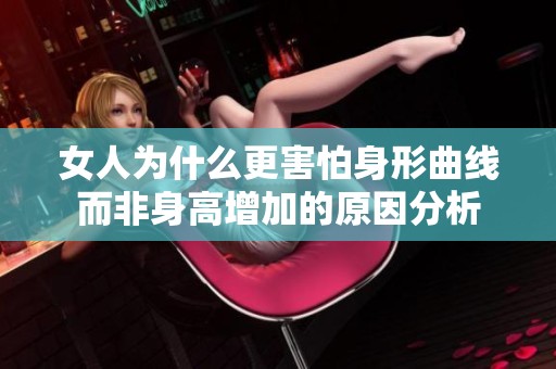 女人为什么更害怕身形曲线而非身高增加的原因分析