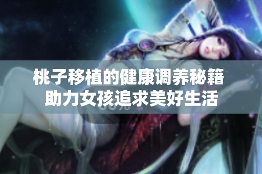 桃子移植的健康调养秘籍 助力女孩追求美好生活