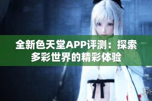 全新色天堂APP评测：探索多彩世界的精彩体验
