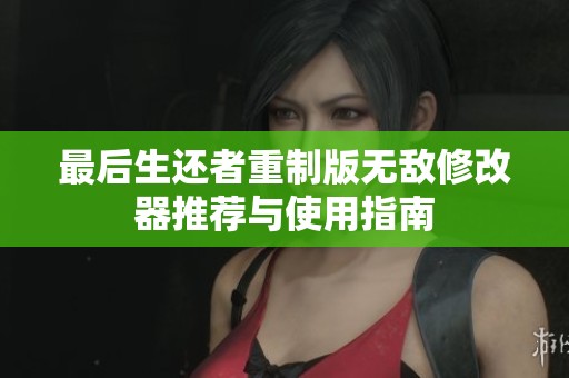 最后生还者重制版无敌修改器推荐与使用指南
