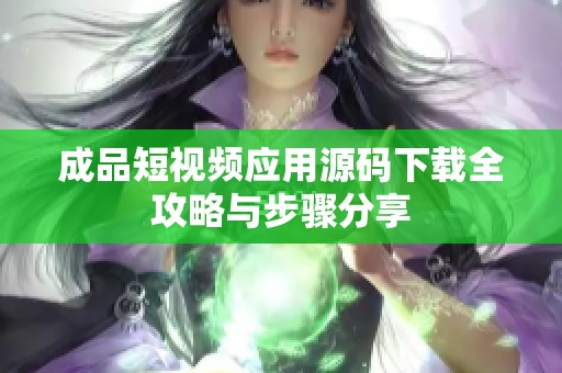 成品短视频应用源码下载全攻略与步骤分享