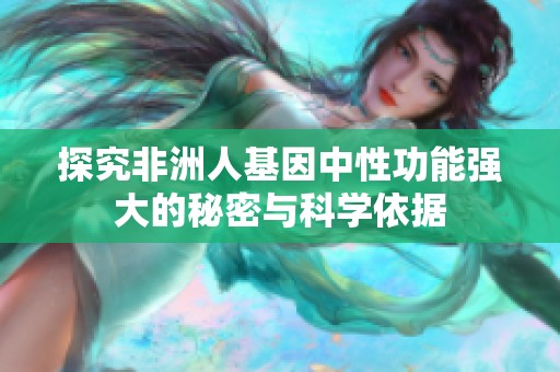 探究非洲人基因中性功能强大的秘密与科学依据