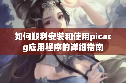 如何顺利安装和使用picacg应用程序的详细指南