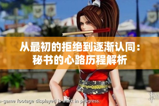 从最初的拒绝到逐渐认同：秘书的心路历程解析