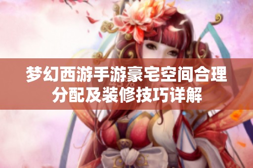 梦幻西游手游豪宅空间合理分配及装修技巧详解