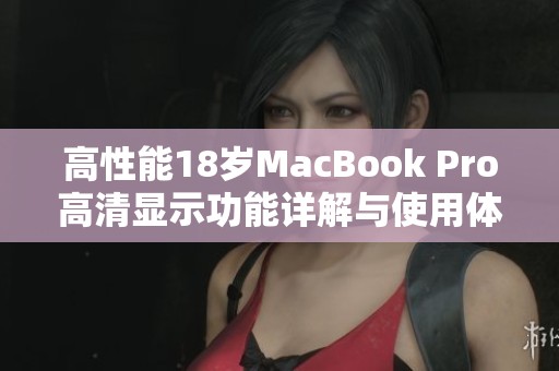 高性能18岁MacBook Pro高清显示功能详解与使用体验分享