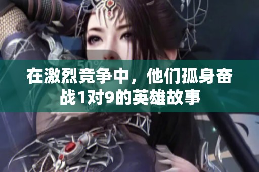 在激烈竞争中，他们孤身奋战1对9的英雄故事