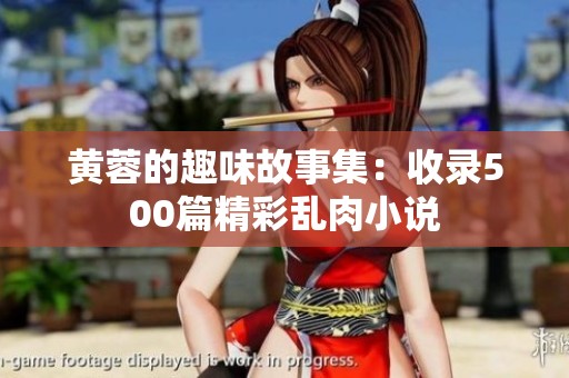 黄蓉的趣味故事集：收录500篇精彩乱肉小说