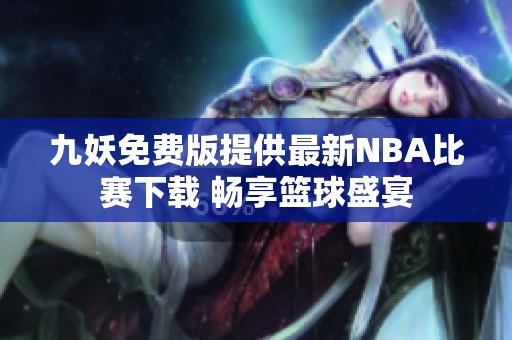 九妖免费版提供最新NBA比赛下载 畅享篮球盛宴