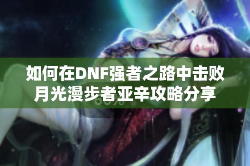 如何在DNF强者之路中击败月光漫步者亚辛攻略分享