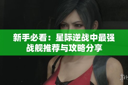 新手必看：星际逆战中最强战舰推荐与攻略分享