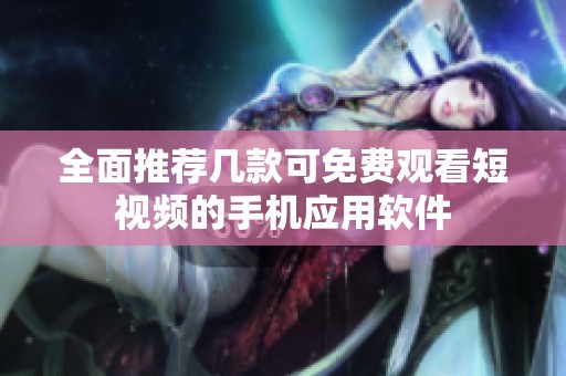 全面推荐几款可免费观看短视频的手机应用软件