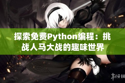 探索免费Python编程：挑战人马大战的趣味世界