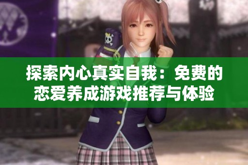 探索内心真实自我：免费的恋爱养成游戏推荐与体验
