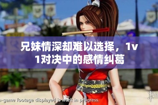 兄妹情深却难以选择，1v1对决中的感情纠葛