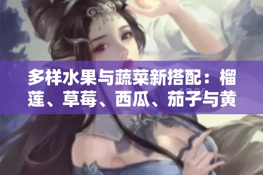 多样水果与蔬菜新搭配：榴莲、草莓、西瓜、茄子与黄瓜的奇妙旅程