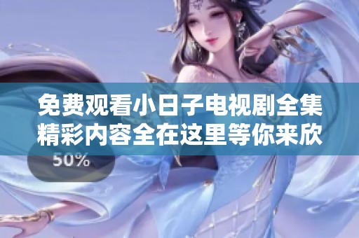 免费观看小日子电视剧全集精彩内容全在这里等你来欣赏