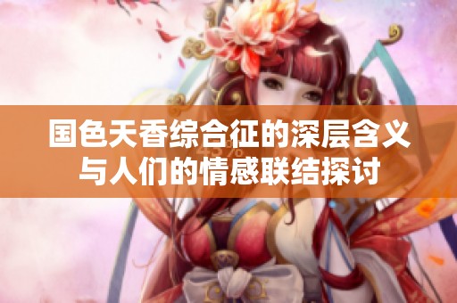 国色天香综合征的深层含义与人们的情感联结探讨