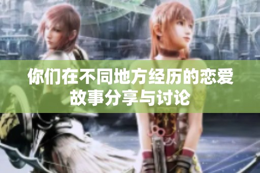 你们在不同地方经历的恋爱故事分享与讨论