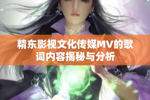 精东影视文化传媒MV的歌词内容揭秘与分析