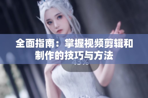 全面指南：掌握视频剪辑和制作的技巧与方法