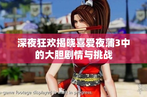 深夜狂欢揭晓喜爱夜蒲3中的大胆剧情与挑战