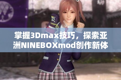 掌握3Dmax技巧，探索亚洲NINEBOXmod创作新体验