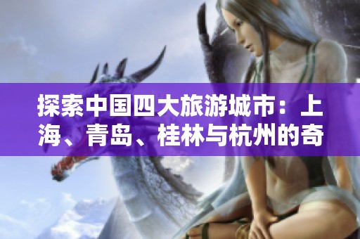 探索中国四大旅游城市：上海、青岛、桂林与杭州的奇妙之旅解答