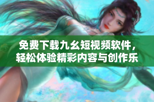 免费下载九幺短视频软件，轻松体验精彩内容与创作乐趣
